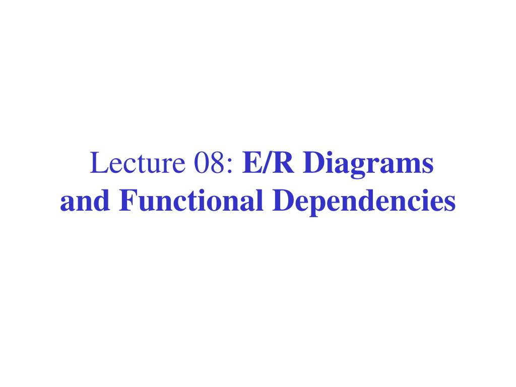 Ppt - Lecture 08: E/r Diagrams And Functional Dependencies
